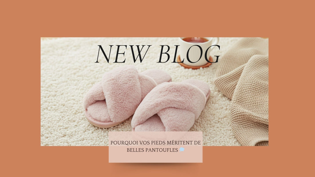 Pourquoi vos pieds méritent de belles pantoufles 💭