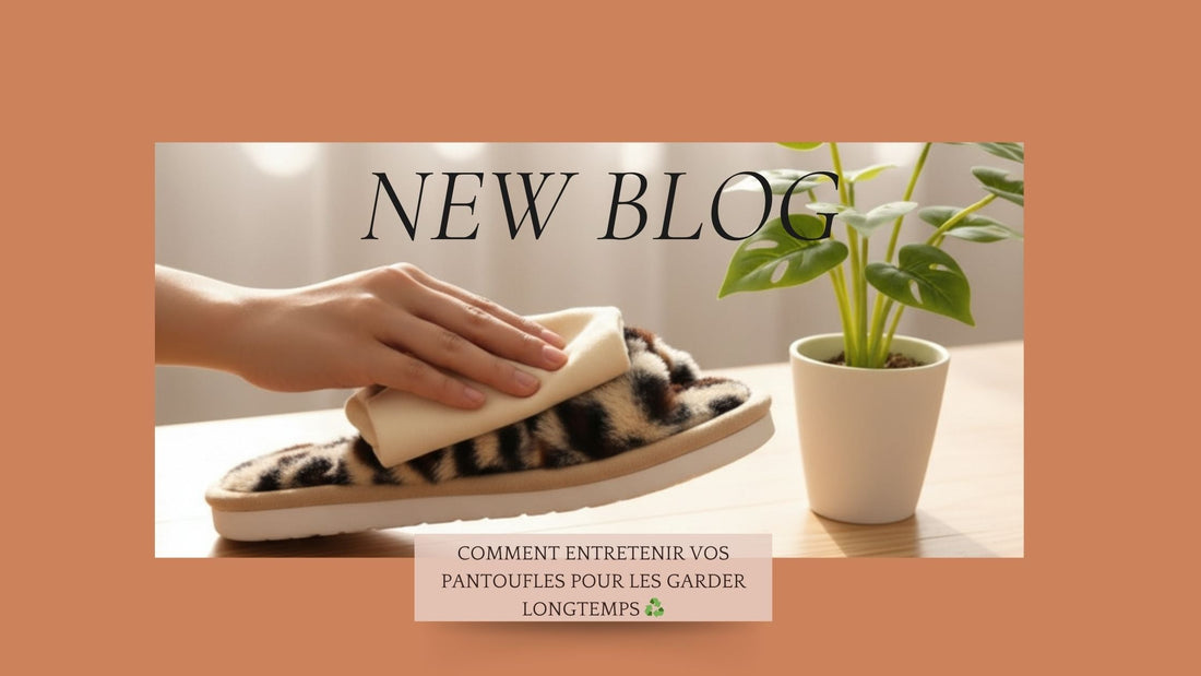 Comment entretenir vos pantoufles pour les garder longtemps ♻️
